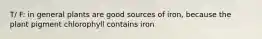 T/ F: in general plants are good sources of iron, because the plant pigment chlorophyll contains iron