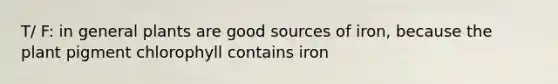 T/ F: in general plants are good sources of iron, because the plant pigment chlorophyll contains iron