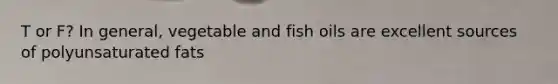 T or F? In general, vegetable and fish oils are excellent sources of polyunsaturated fats