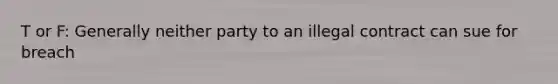 T or F: Generally neither party to an illegal contract can sue for breach