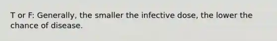 T or F: Generally, the smaller the infective dose, the lower the chance of disease.