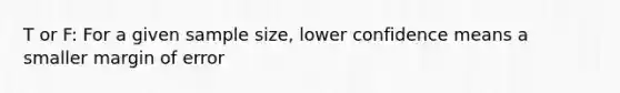 T or F: For a given sample size, lower confidence means a smaller margin of error