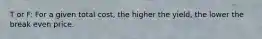 T or F: For a given total cost, the higher the yield, the lower the break even price.