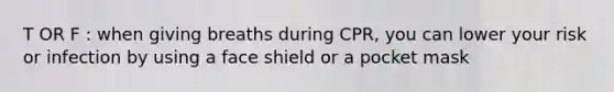 T OR F : when giving breaths during CPR, you can lower your risk or infection by using a face shield or a pocket mask