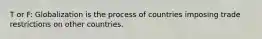 T or F: Globalization is the process of countries imposing trade restrictions on other countries.