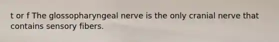 t or f The glossopharyngeal nerve is the only cranial nerve that contains sensory fibers.