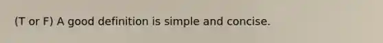 (T or F) A good definition is simple and concise.