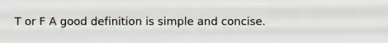 T or F A good definition is simple and concise.