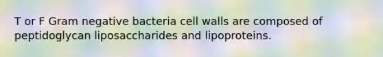 T or F Gram negative bacteria cell walls are composed of peptidoglycan liposaccharides and lipoproteins.