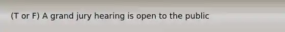 (T or F) A grand jury hearing is open to the public