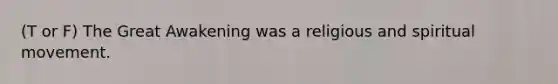 (T or F) The Great Awakening was a religious and spiritual movement.