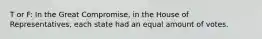 T or F: In the Great Compromise, in the House of Representatives, each state had an equal amount of votes.