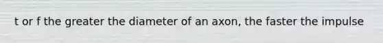 t or f the greater the diameter of an axon, the faster the impulse