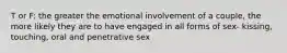 T or F: the greater the emotional involvement of a couple, the more likely they are to have engaged in all forms of sex- kissing, touching, oral and penetrative sex