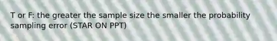 T or F: the greater the sample size the smaller the probability sampling error (STAR ON PPT)