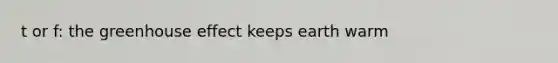 t or f: the greenhouse effect keeps earth warm