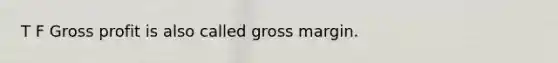 T F Gross profit is also called gross margin.