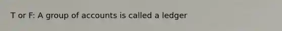 T or F: A group of accounts is called a ledger