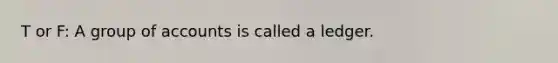 T or F: A group of accounts is called a ledger.