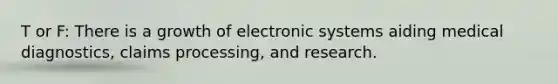 T or F: There is a growth of electronic systems aiding medical diagnostics, claims processing, and research.