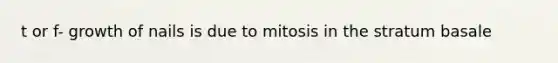 t or f- growth of nails is due to mitosis in the stratum basale