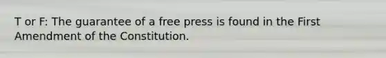 T or F: The guarantee of a free press is found in the First Amendment of the Constitution.