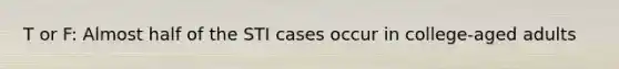 T or F: Almost half of the STI cases occur in college-aged adults