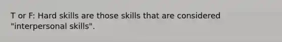 T or F: Hard skills are those skills that are considered "interpersonal skills".