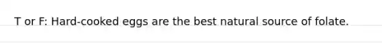 T or F: Hard-cooked eggs are the best natural source of folate.