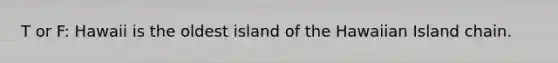 T or F: Hawaii is the oldest island of the Hawaiian Island chain.