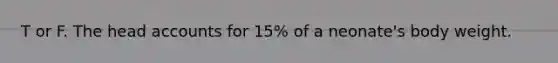 T or F. The head accounts for 15% of a neonate's body weight.