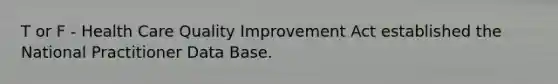 T or F - Health Care Quality Improvement Act established the National Practitioner Data Base.