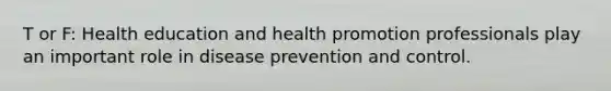 T or F: Health education and health promotion professionals play an important role in disease prevention and control.