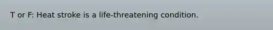T or F: Heat stroke is a life-threatening condition.