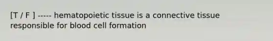 [T / F ] ----- hematopoietic tissue is a connective tissue responsible for blood cell formation