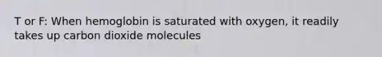 T or F: When hemoglobin is saturated with oxygen, it readily takes up carbon dioxide molecules