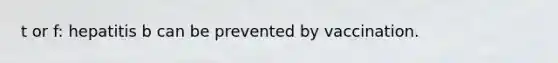 t or f: hepatitis b can be prevented by vaccination.