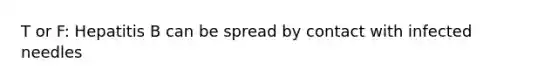 T or F: Hepatitis B can be spread by contact with infected needles