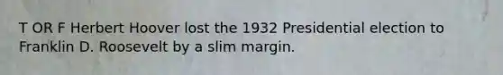 T OR F Herbert Hoover lost the 1932 Presidential election to Franklin D. Roosevelt by a slim margin.