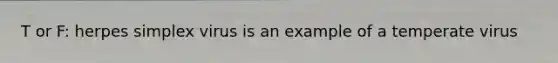 T or F: herpes simplex virus is an example of a temperate virus
