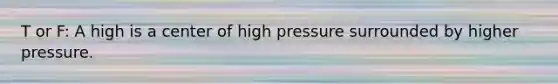 T or F: A high is a center of high pressure surrounded by higher pressure.