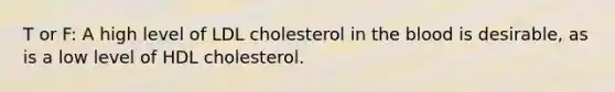 T or F: A high level of LDL cholesterol in the blood is desirable, as is a low level of HDL cholesterol.