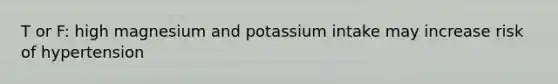 T or F: high magnesium and potassium intake may increase risk of hypertension