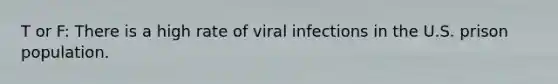 T or F: There is a high rate of viral infections in the U.S. prison population.