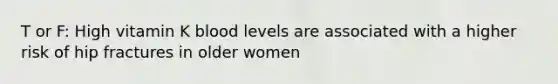 T or F: High vitamin K blood levels are associated with a higher risk of hip fractures in older women