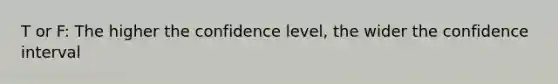 T or F: The higher the confidence level, the wider the confidence interval