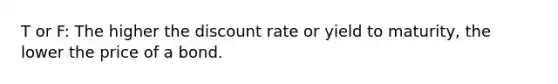 T or F: The higher the discount rate or yield to maturity, the lower the price of a bond.