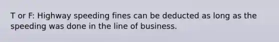 T or F: Highway speeding fines can be deducted as long as the speeding was done in the line of business.
