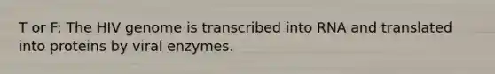 T or F: The HIV genome is transcribed into RNA and translated into proteins by viral enzymes.