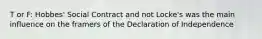 T or F: Hobbes' Social Contract and not Locke's was the main influence on the framers of the Declaration of Independence